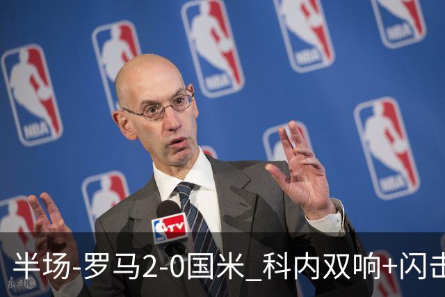 半场-罗马2-0国米 科内双响+闪击比塞克失单刀巴斯托尼中柱