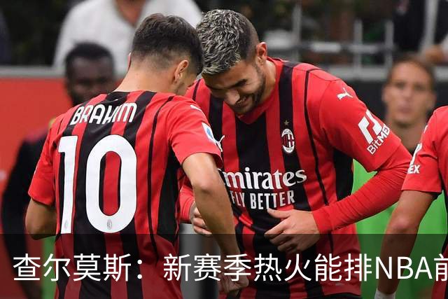 查尔莫斯：新赛季热火能排NBA前五 顶级防守可弥补控卫短板