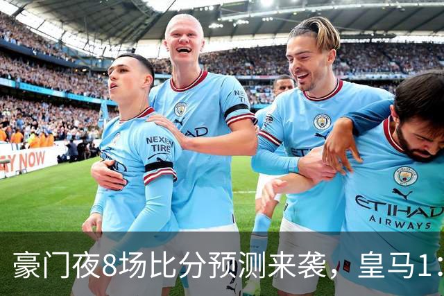 豪门夜8场比分预测来袭，皇马1：1踢平马竞，曼城曼联米兰巴黎均小胜